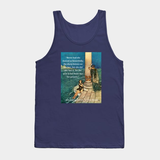 Hans Christian Andersen  quote about mermaids:  Never had she danced so beautifully; the sharp knives cut her feet, but she did not feel it, for the pain in her heart was far greater. Tank Top by artbleed